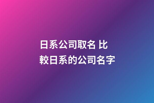 日系公司取名 比較日系的公司名字-第1張-公司起名-玄機派